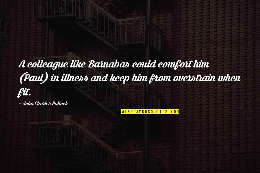 Overstrain Quotes By John Charles Pollock: A colleague like Barnabas could comfort him (Paul) Overstrain Quotes By John Charles Pollock: A colleague like Barnabas could comfort him (Paul)