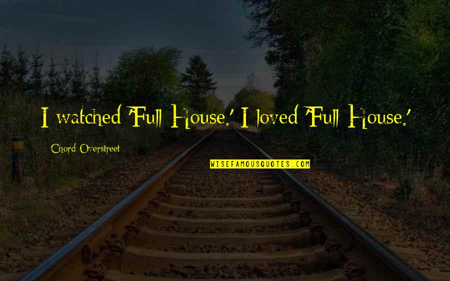 Overstreet Quotes By Chord Overstreet: I watched 'Full House.' I loved 'Full House.'