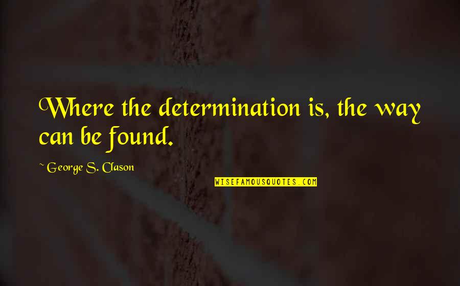 Overstretched Ligaments Quotes By George S. Clason: Where the determination is, the way can be Overstretched Ligaments Quotes By George S. Clason: Where the determination is, the way can be