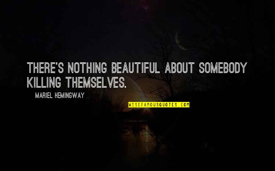 Overstretched Ligaments Quotes By Mariel Hemingway: There's nothing beautiful about somebody killing themselves. Overstretched Ligaments Quotes By Mariel Hemingway: There's nothing beautiful about somebody killing themselves.