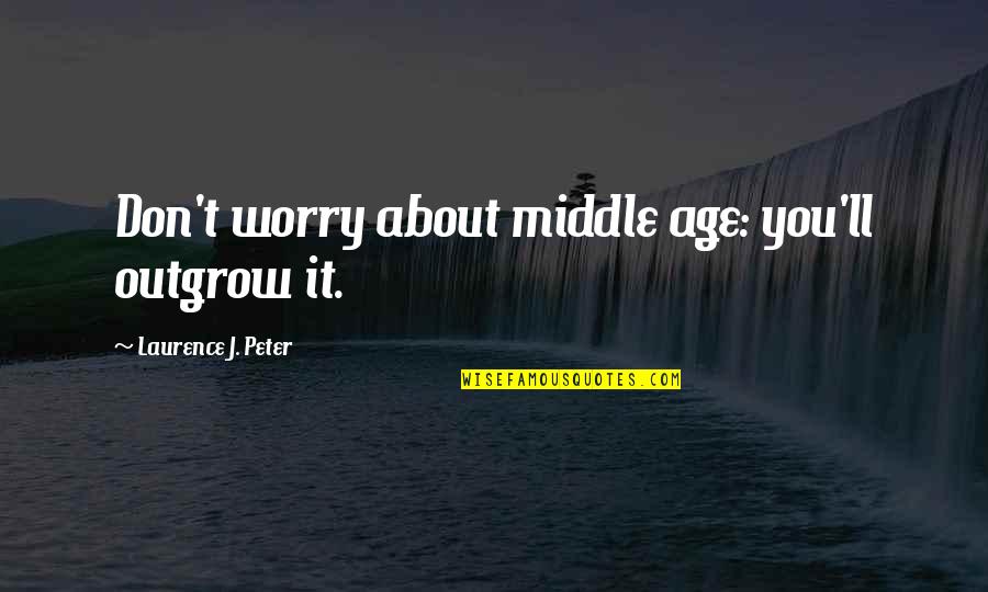 Oversttelse Quotes By Laurence J. Peter: Don't worry about middle age: you'll outgrow it.