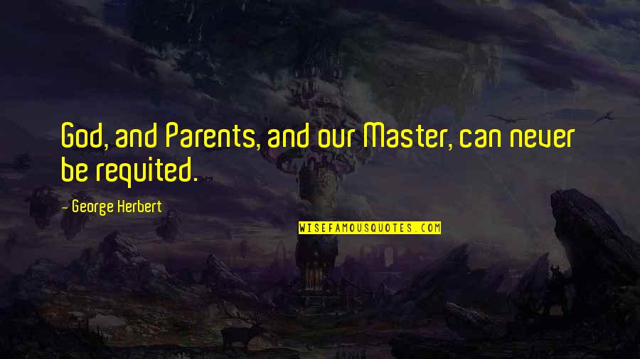 Overstudious One Quotes By George Herbert: God, and Parents, and our Master, can never
