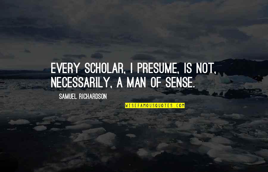 Overstuffing Food Quotes By Samuel Richardson: Every scholar, I presume, is not, necessarily, a