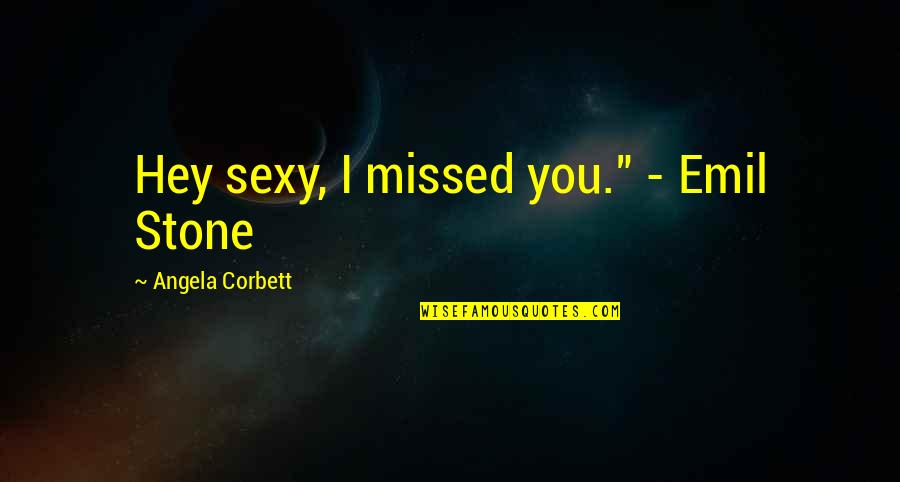 Overstuffing Quotes By Angela Corbett: Hey sexy, I missed you." - Emil Stone