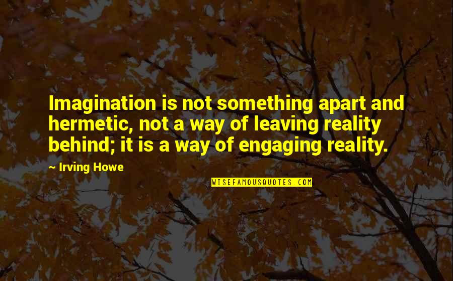 Oversubscribed Quotes By Irving Howe: Imagination is not something apart and hermetic, not Oversubscribed Quotes By Irving Howe: Imagination is not something apart and hermetic, not