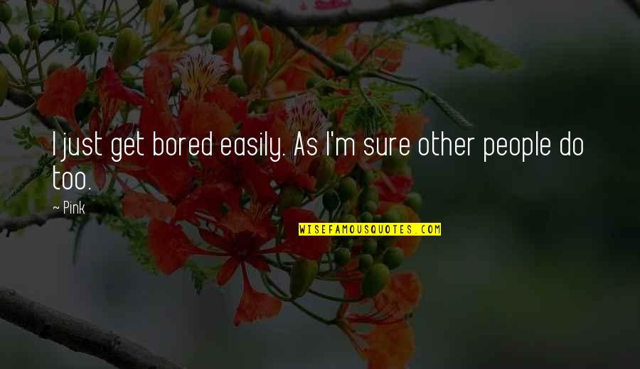 Oversugared Quotes By Pink: I just get bored easily. As I'm sure