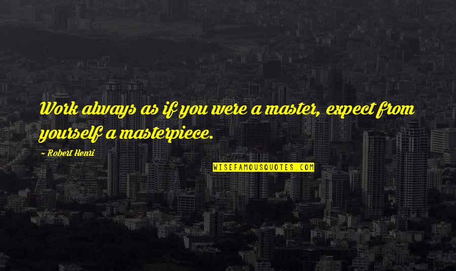 Oversugared Quotes By Robert Henri: Work always as if you were a master,
