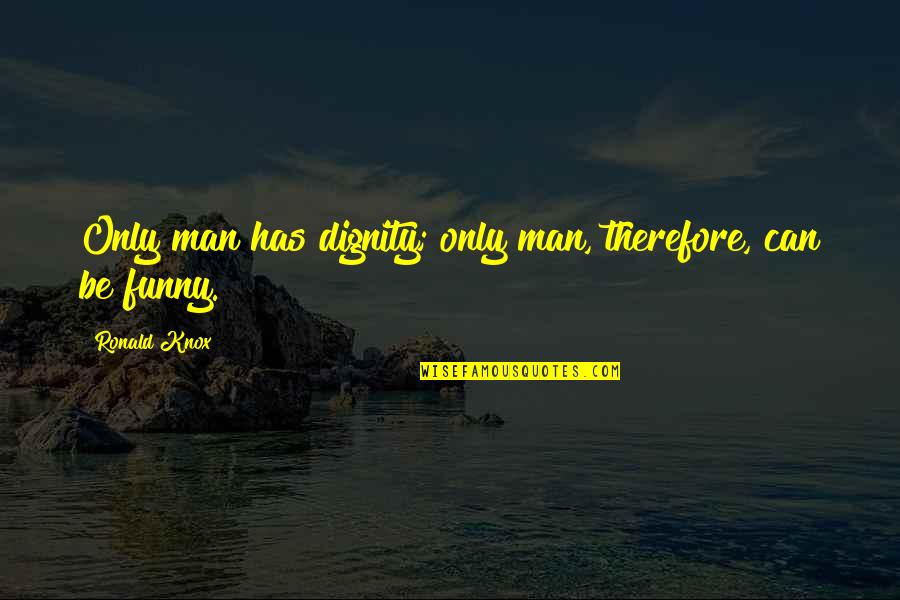 Oversweeps Quotes By Ronald Knox: Only man has dignity; only man, therefore, can