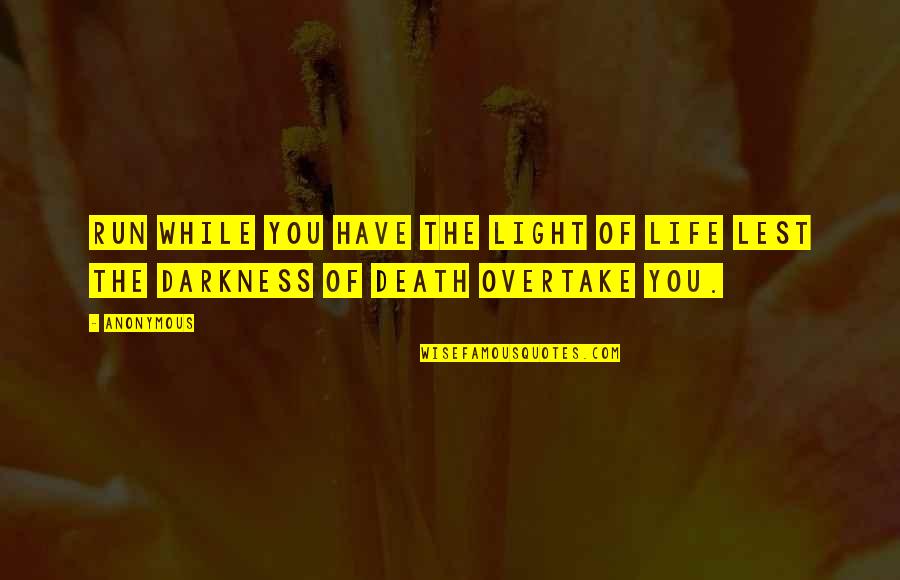 Overtake Quotes By Anonymous: Run while you have the light of life