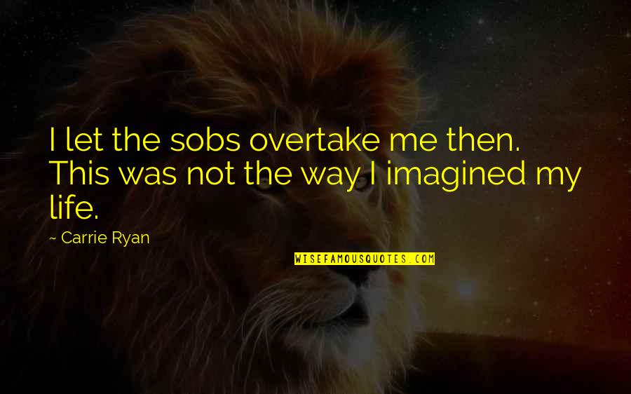 Overtake Quotes By Carrie Ryan: I let the sobs overtake me then. This