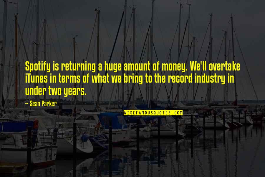 Overtake Quotes By Sean Parker: Spotify is returning a huge amount of money.