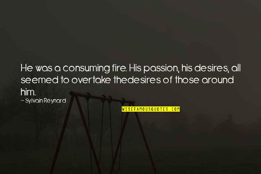 Overtake Quotes By Sylvain Reynard: He was a consuming fire. His passion, his