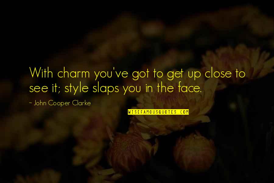 Overtakelessness Quotes By John Cooper Clarke: With charm you've got to get up close