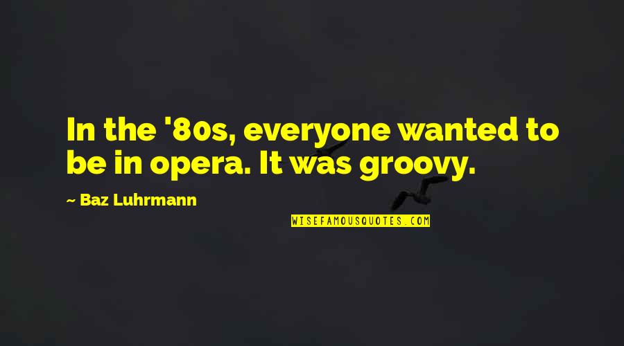Overtaken One Piece Quotes By Baz Luhrmann: In the '80s, everyone wanted to be in Overtaken One Piece Quotes By Baz Luhrmann: In the '80s, everyone wanted to be in