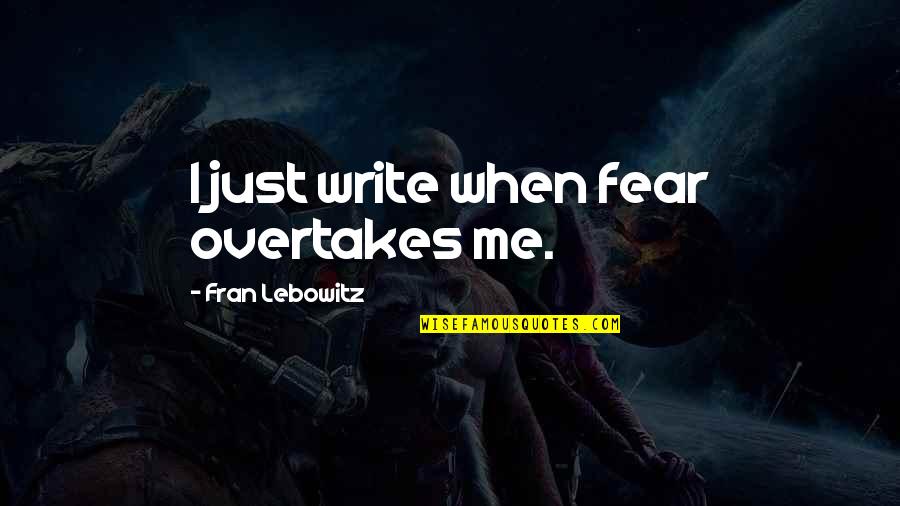 Overtakes Quotes By Fran Lebowitz: I just write when fear overtakes me.