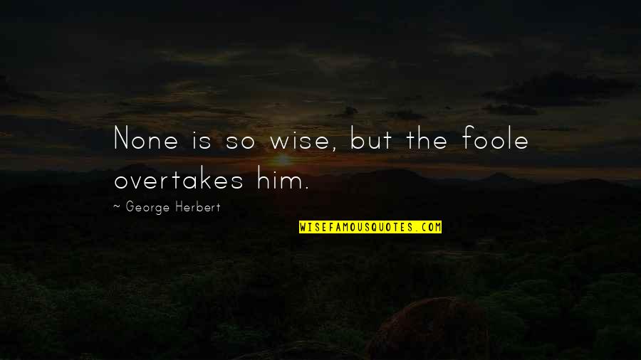 Overtakes Quotes By George Herbert: None is so wise, but the foole overtakes