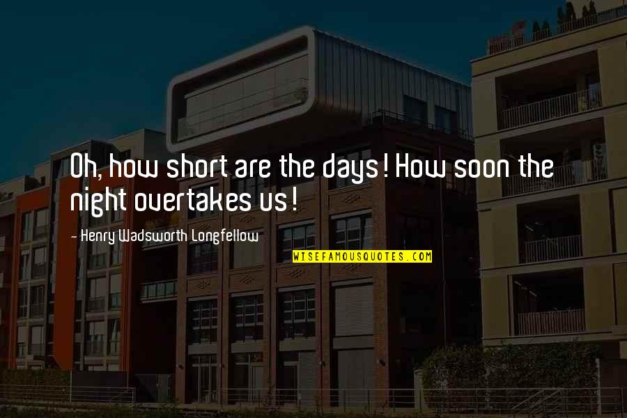 Overtakes Quotes By Henry Wadsworth Longfellow: Oh, how short are the days! How soon