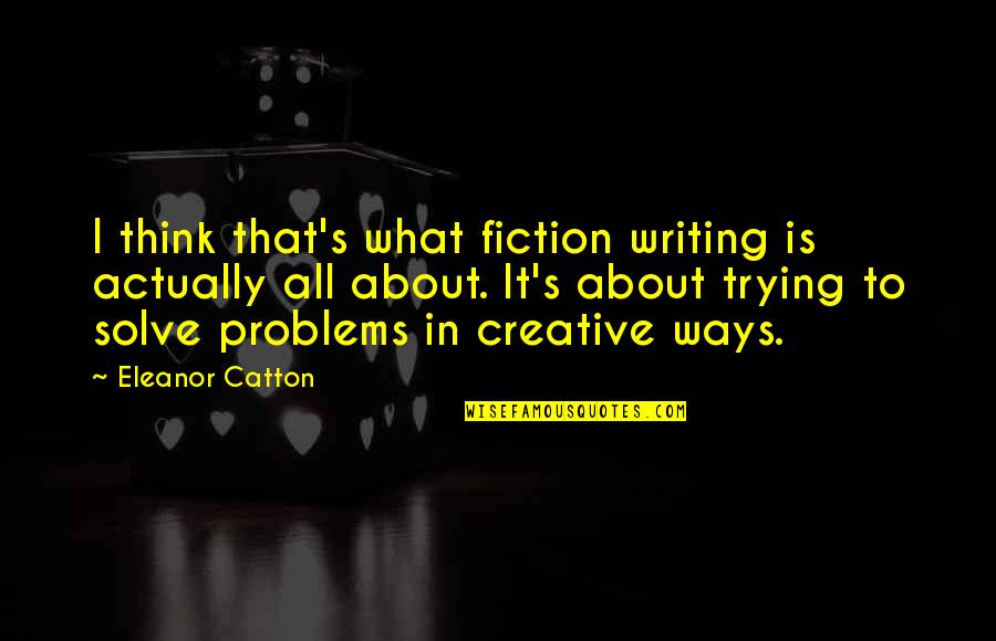 Overthinking And Stress Quotes By Eleanor Catton: I think that's what fiction writing is actually