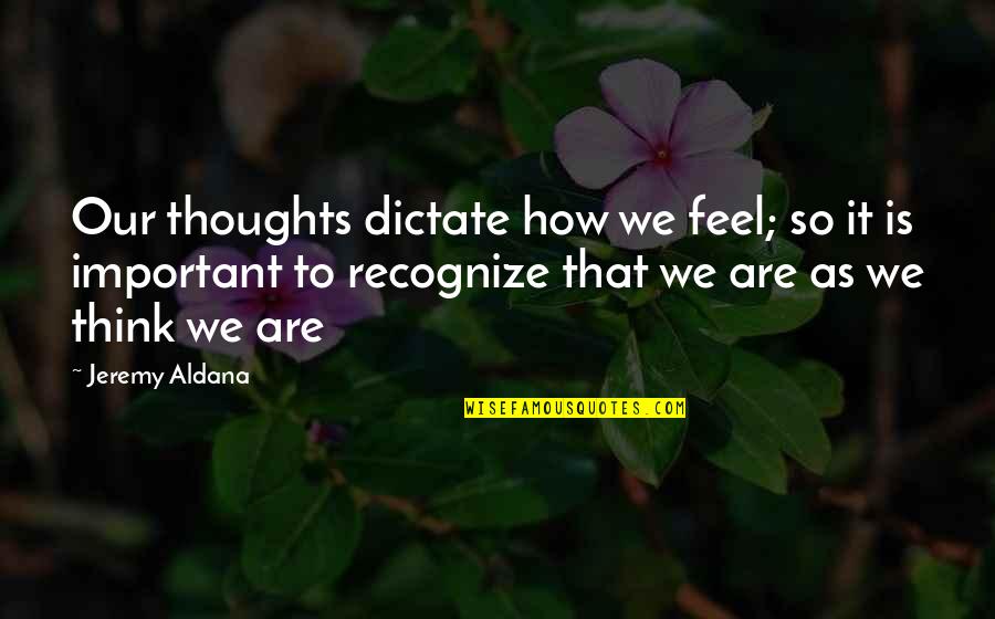 Overthinking Friend Quotes By Jeremy Aldana: Our thoughts dictate how we feel; so it