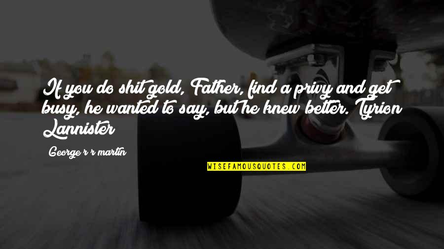 Overthinking Kills Quotes By George R R Martin: If you do shit gold, Father, find a Overthinking Kills Quotes By George R R Martin: If you do shit gold, Father, find a