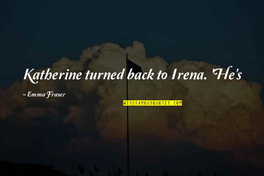 Overthinking Kills You Quotes By Emma Fraser: Katherine turned back to Irena. 'He's Overthinking Kills You Quotes By Emma Fraser: Katherine turned back to Irena. 'He's