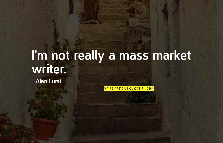 Overthinking Situations Quotes By Alan Furst: I'm not really a mass market writer.