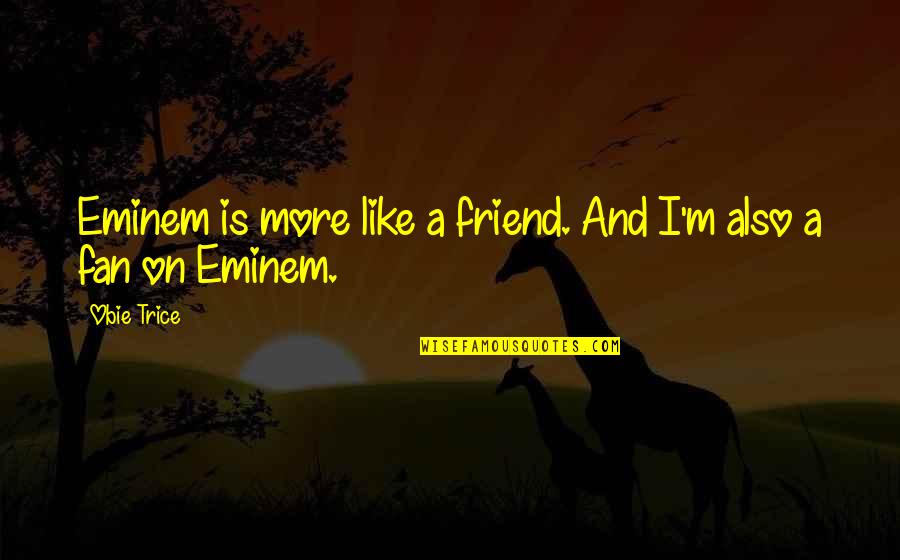 Overthinking Situations Quotes By Obie Trice: Eminem is more like a friend. And I'm