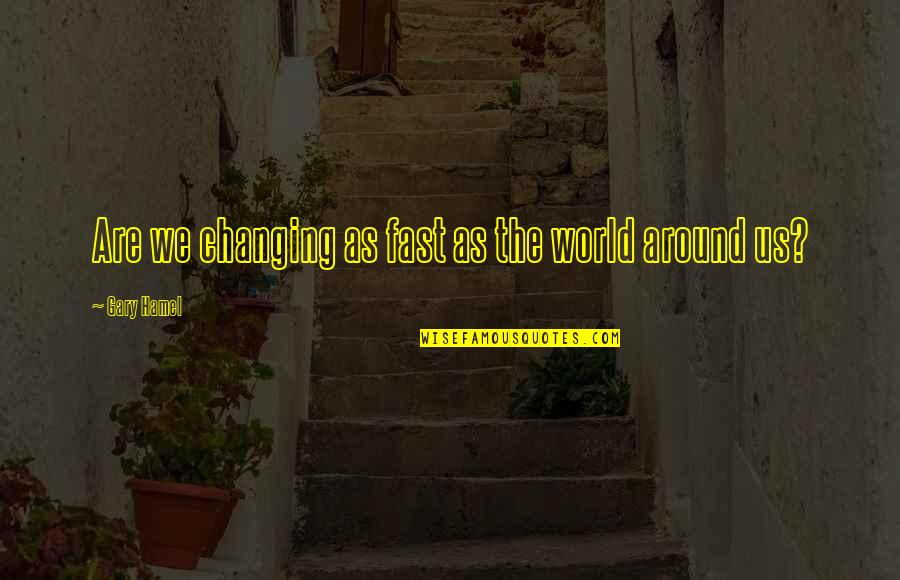 Overthinking Things Quotes By Gary Hamel: Are we changing as fast as the world