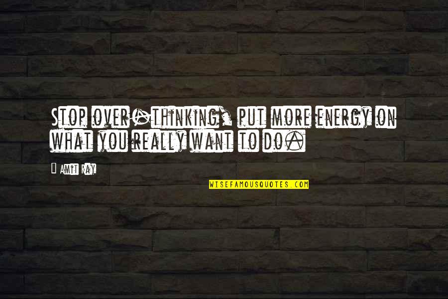 Overthinking Too Much Quotes By Amit Ray: Stop over-thinking, put more energy on what you