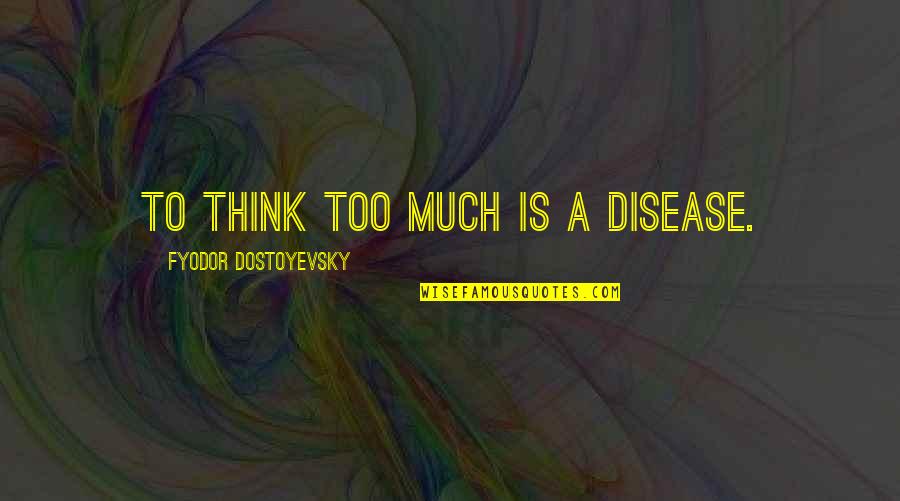 Overthinking Too Much Quotes By Fyodor Dostoyevsky: To think too much is a disease.