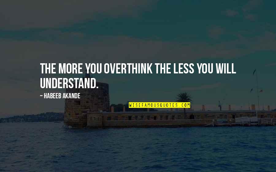 Overthinking Too Much Quotes By Habeeb Akande: The more you overthink the less you will