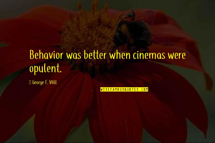Overthrew Bhutto Quotes By George F. Will: Behavior was better when cinemas were opulent.