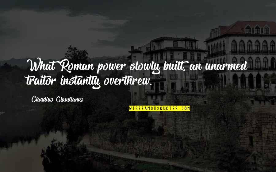 Overthrew Quotes By Claudius Claudianus: What Roman power slowly built, an unarmed traitor