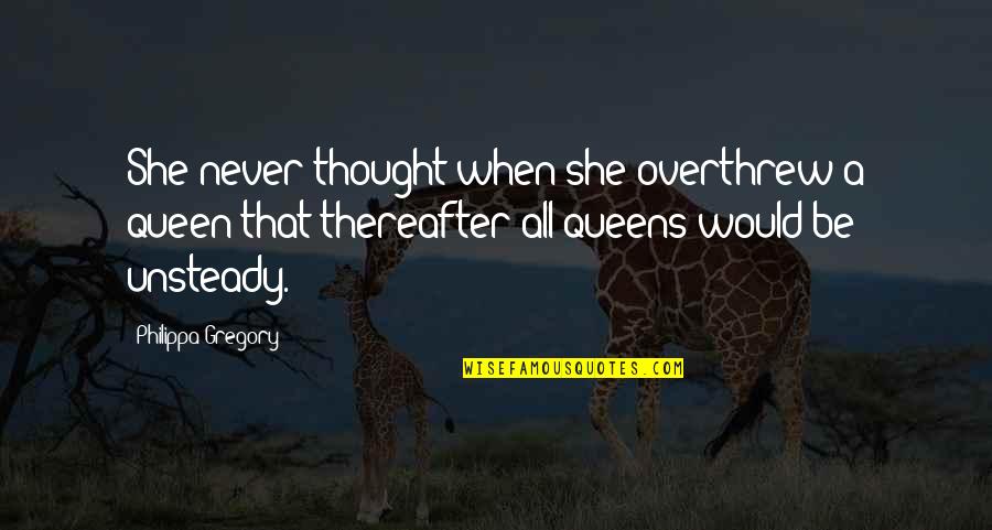 Overthrew Quotes By Philippa Gregory: She never thought when she overthrew a queen