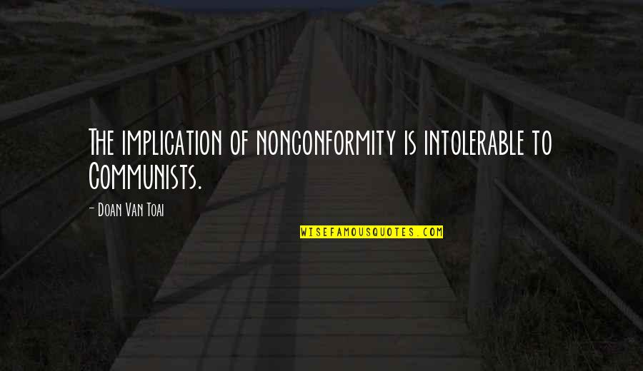 Overthrowe Quotes By Doan Van Toai: The implication of nonconformity is intolerable to Communists. Overthrowe Quotes By Doan Van Toai: The implication of nonconformity is intolerable to Communists.