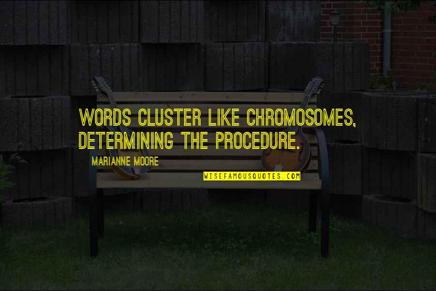 Overthrowe Quotes By Marianne Moore: Words cluster like chromosomes, determining the procedure. Overthrowe Quotes By Marianne Moore: Words cluster like chromosomes, determining the procedure.