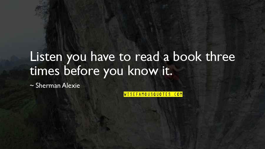 Overthrowe Quotes By Sherman Alexie: Listen you have to read a book three Overthrowe Quotes By Sherman Alexie: Listen you have to read a book three