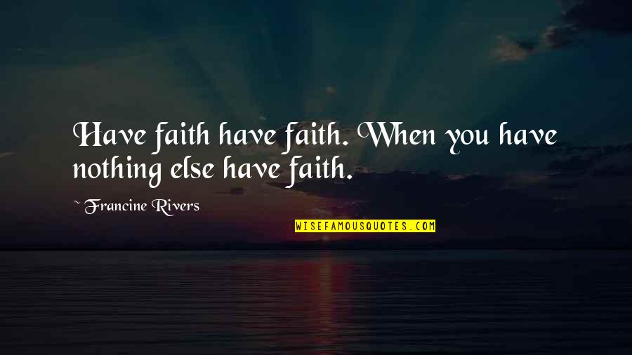 Overthrows Synonyms Quotes By Francine Rivers: Have faith have faith. When you have nothing