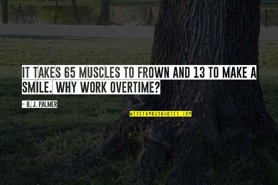 Overtime At Work Quotes By B. J. Palmer: It takes 65 muscles to frown and 13