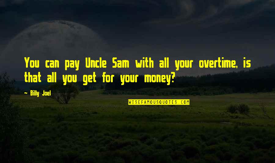 Overtime At Work Quotes By Billy Joel: You can pay Uncle Sam with all your