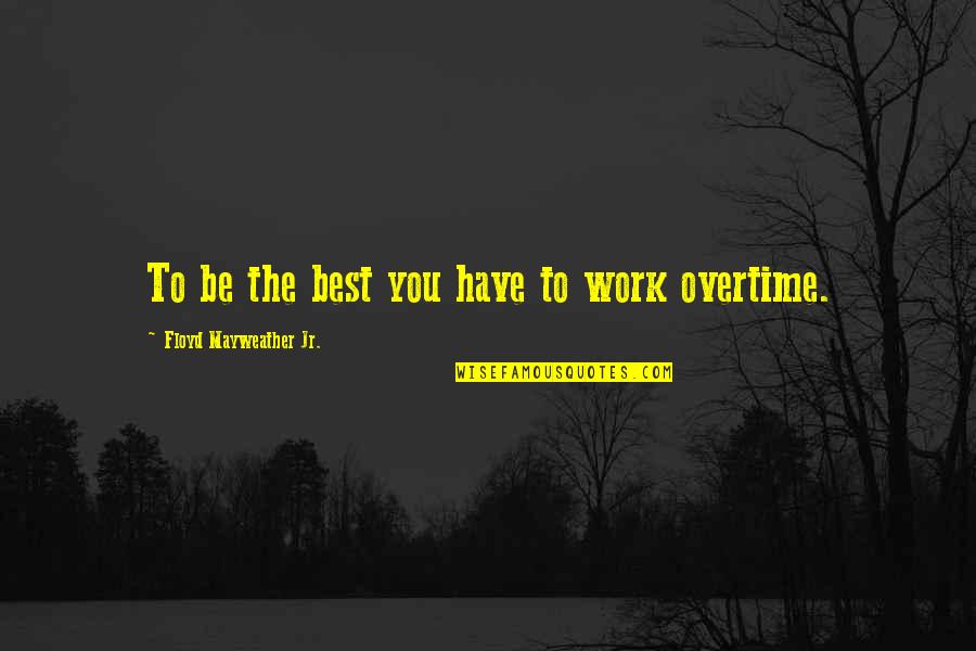 Overtime At Work Quotes By Floyd Mayweather Jr.: To be the best you have to work