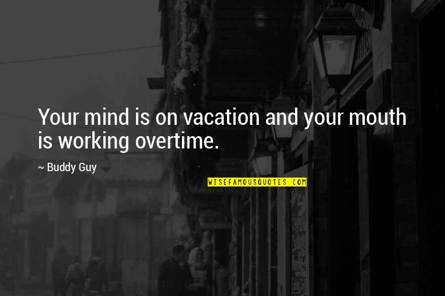 Overtime Quotes By Buddy Guy: Your mind is on vacation and your mouth