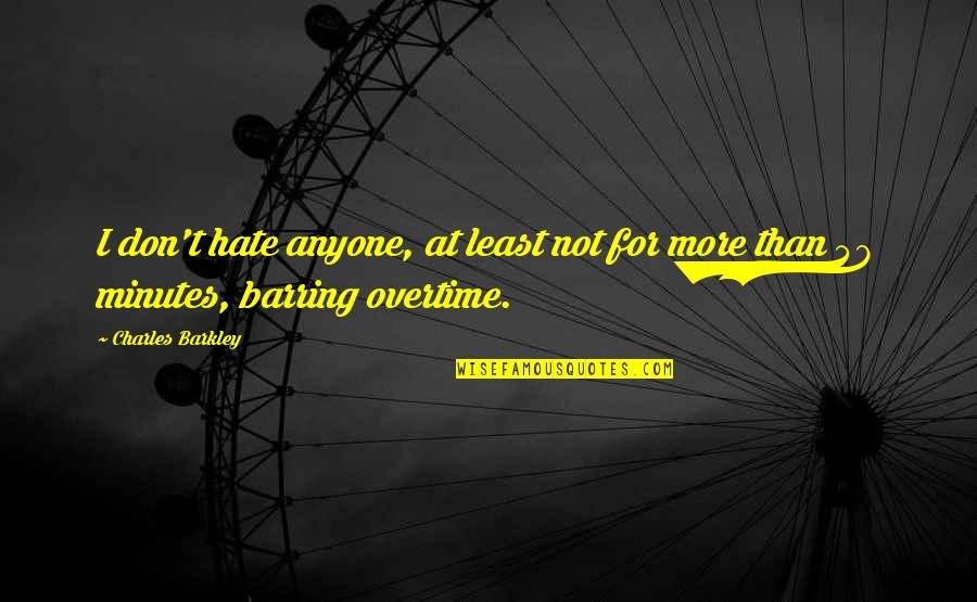 Overtime Quotes By Charles Barkley: I don't hate anyone, at least not for