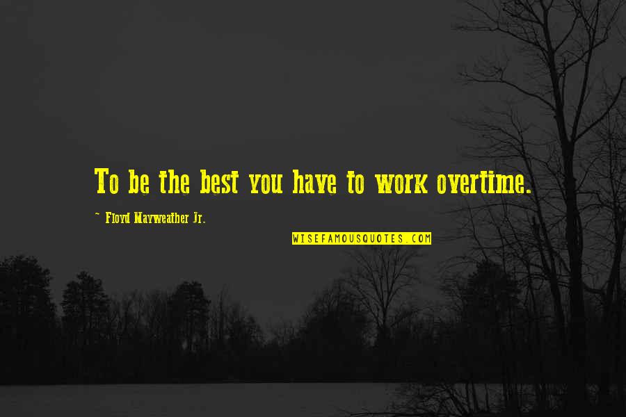 Overtime Quotes By Floyd Mayweather Jr.: To be the best you have to work