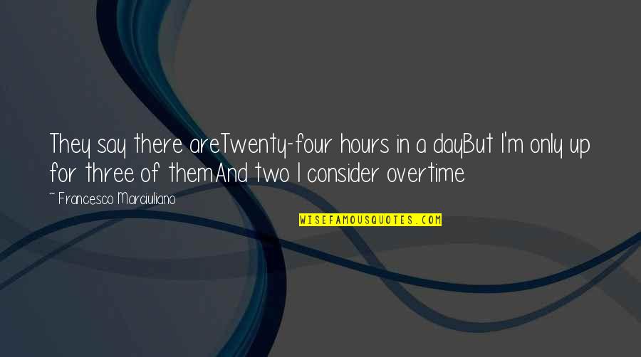 Overtime Quotes By Francesco Marciuliano: They say there areTwenty-four hours in a dayBut