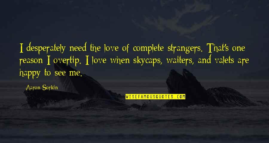 Overtip Quotes By Aaron Sorkin: I desperately need the love of complete strangers.