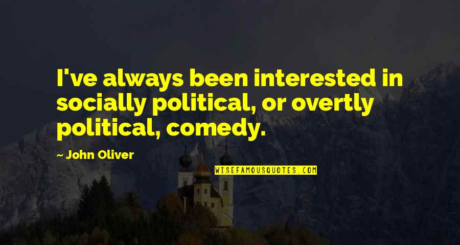 Overtly Quotes By John Oliver: I've always been interested in socially political, or