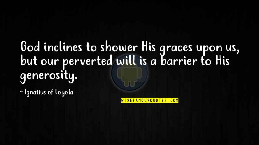 Overton Quotes By Ignatius Of Loyola: God inclines to shower His graces upon us, Overton Quotes By Ignatius Of Loyola: God inclines to shower His graces upon us,