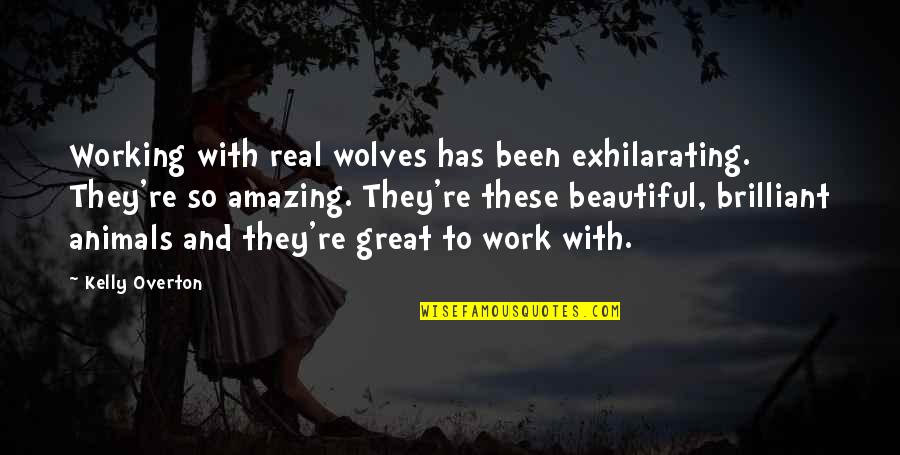 Overton Quotes By Kelly Overton: Working with real wolves has been exhilarating. They're Overton Quotes By Kelly Overton: Working with real wolves has been exhilarating. They're