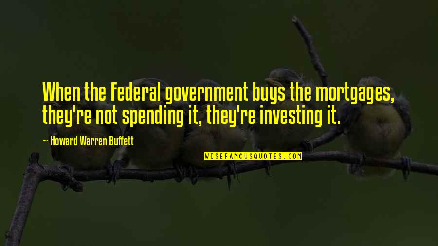 Overtrained Quotes By Howard Warren Buffett: When the Federal government buys the mortgages, they're